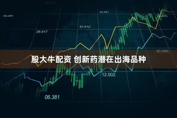 股大牛配资 创新药潜在出海品种