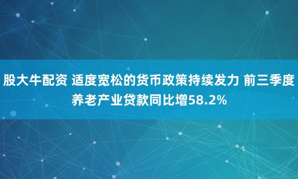 股大牛配资 适度宽松的货币政策持续发力 前三季度养老产业贷款同比增58.2%