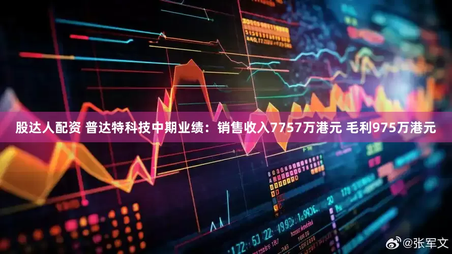 股达人配资 普达特科技中期业绩：销售收入7757万港元 毛利975万港元