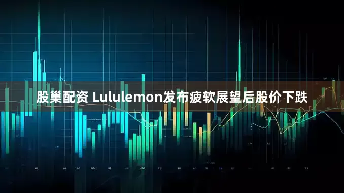 股巢配资 Lululemon发布疲软展望后股价下跌